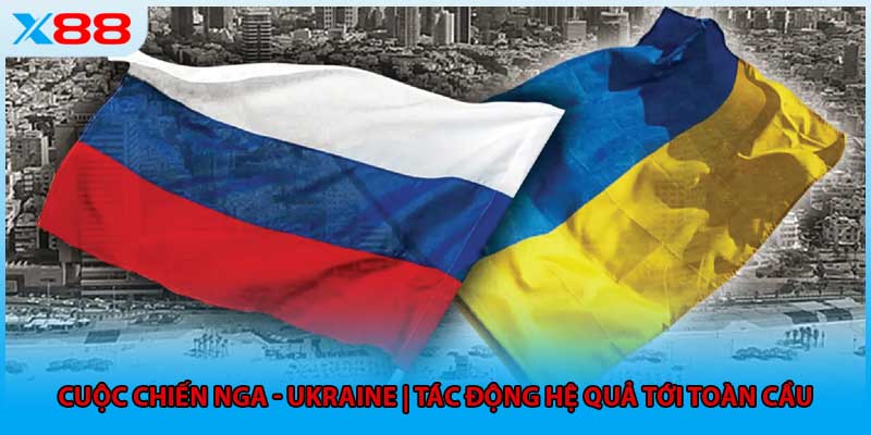 Cuộc Chiến Nga - Ukraine | Tác Động Hệ Quả Tới Toàn Cầu
