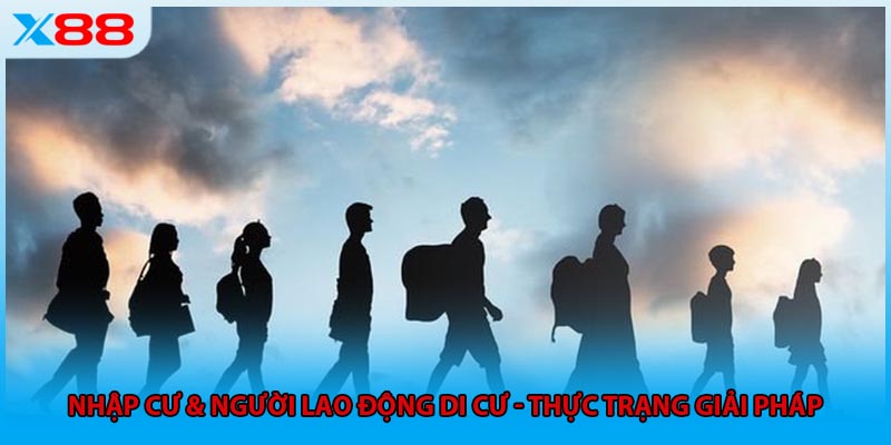 Nhập Cư & Người Lao Động Di Cư - Thực Trạng Giải Pháp